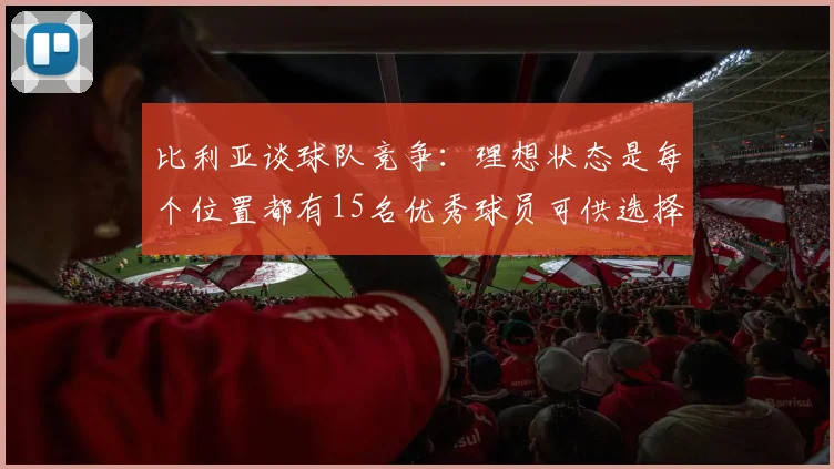 比利亚谈球队竞争：理想状态是每个位置都有15名优秀球员可供选择