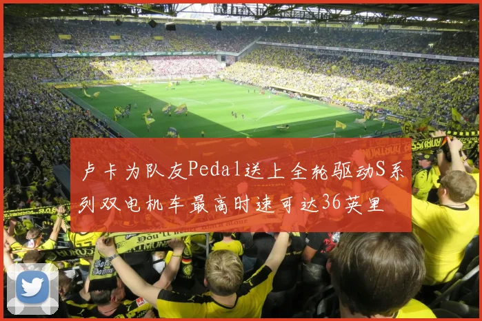卢卡为队友Pedal送上全轮驱动S系列双电机车最高时速可达36英里