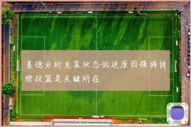 基德分析克莱状态低迷原因强调持续投篮是关键所在