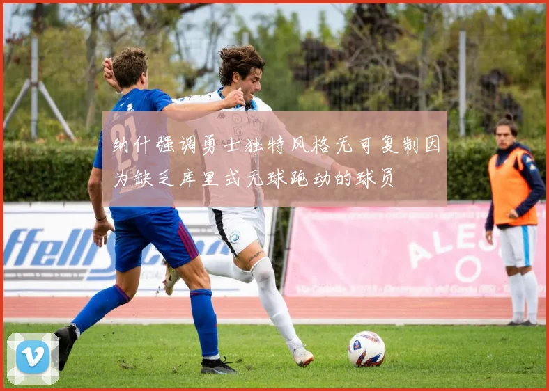 纳什强调勇士独特风格无可复制因为缺乏库里式无球跑动的球员