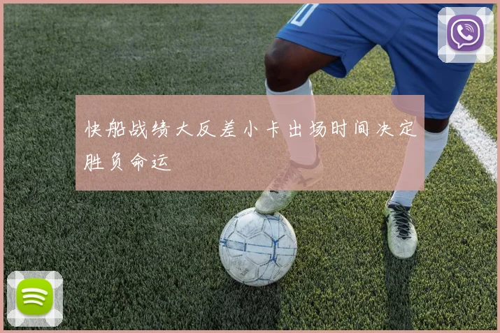 快船战绩大反差小卡出场时间决定胜负命运