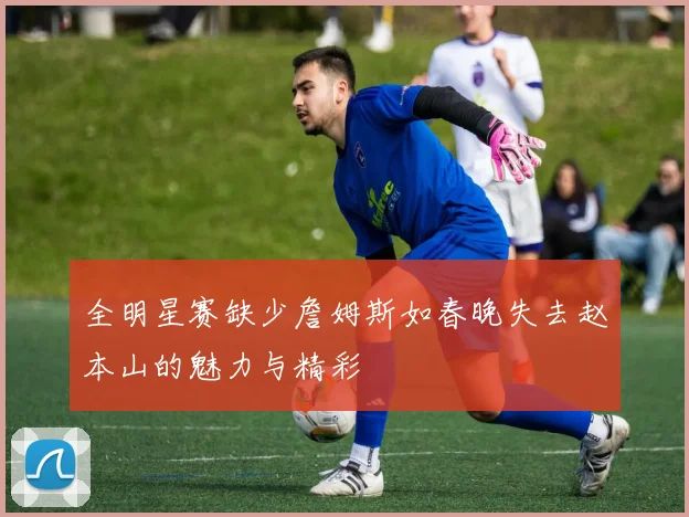全明星赛缺少詹姆斯如春晚失去赵本山的魅力与精彩