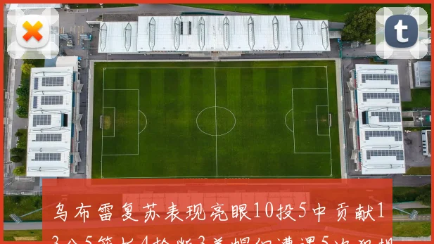 乌布雷复苏表现亮眼10投5中贡献13分5篮板4抢断3盖帽但遭遇5次犯规
