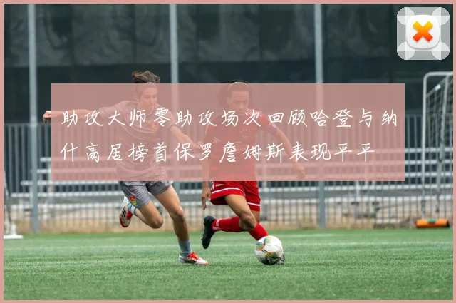 助攻大师零助攻场次回顾哈登与纳什高居榜首保罗詹姆斯表现平平