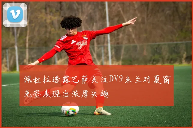佩杜拉透露巴萨关注DV9米兰对夏窗免签表现出浓厚兴趣