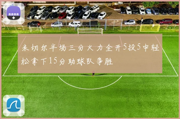 米切尔半场三分火力全开5投5中轻松拿下15分助球队争胜