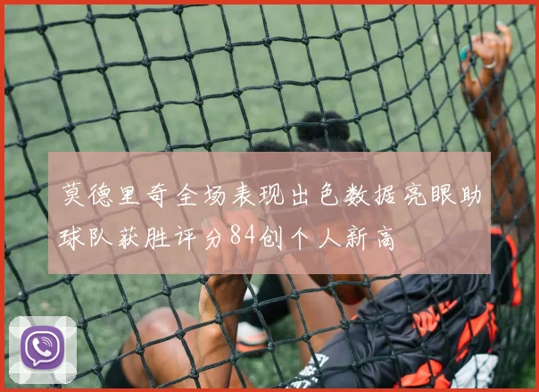 莫德里奇全场表现出色数据亮眼助球队获胜评分84创个人新高