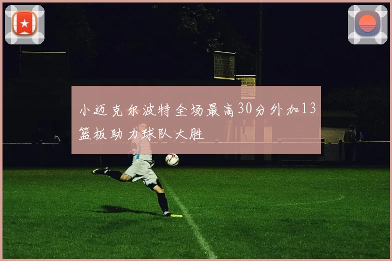 小迈克尔波特全场最高30分外加13篮板助力球队大胜