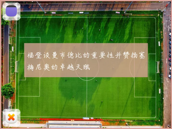 福登谈曼市德比的重要性并赞扬塞梅尼奥的卓越天赋