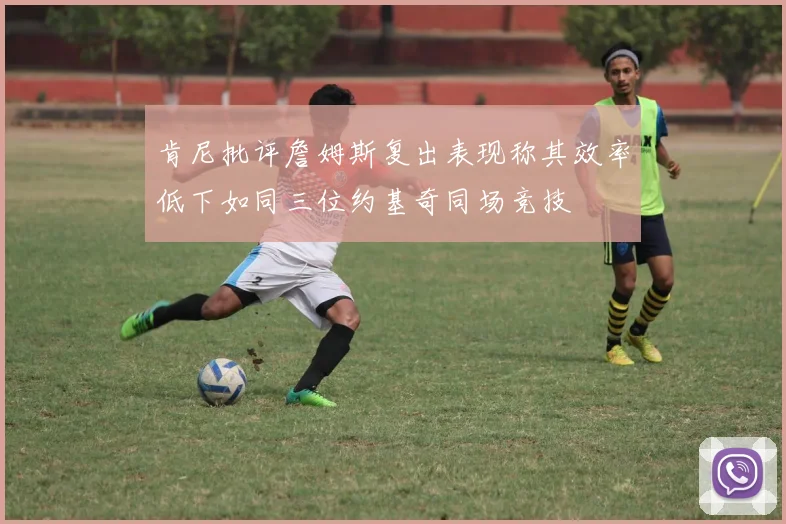 肯尼批评詹姆斯复出表现称其效率低下如同三位约基奇同场竞技