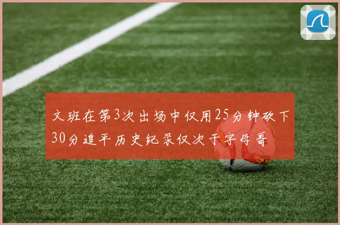 文班在第3次出场中仅用25分钟砍下30分追平历史纪录仅次于字母哥