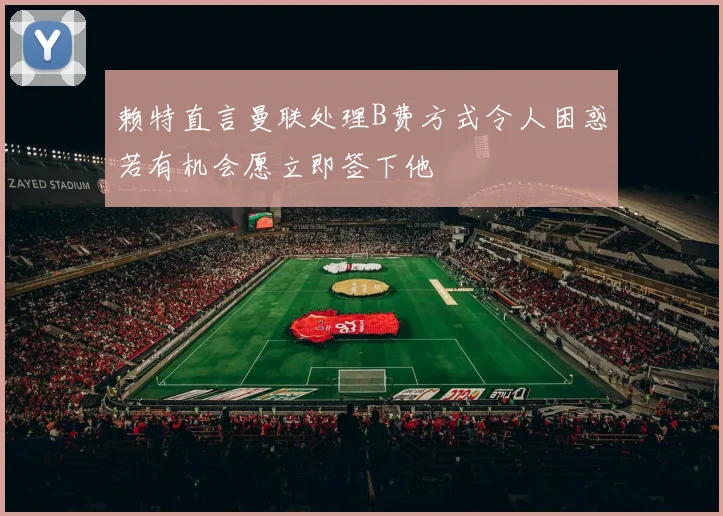 赖特直言曼联处理B费方式令人困惑若有机会愿立即签下他