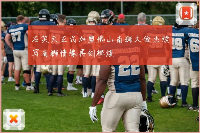 石笑天正式加盟佛山南狮文俊杰续写南狮情缘再创辉煌