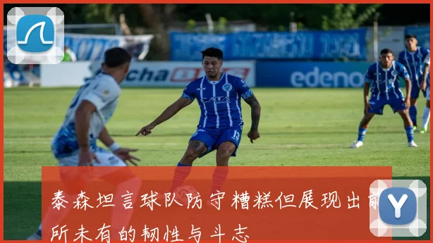 泰森坦言球队防守糟糕但展现出前所未有的韧性与斗志