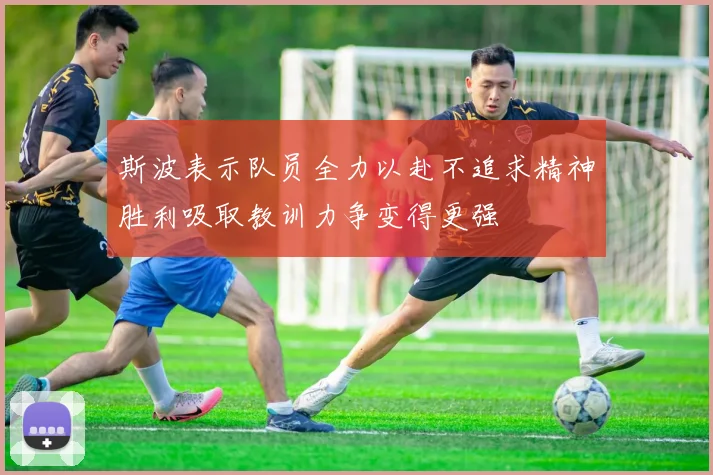 斯波表示队员全力以赴不追求精神胜利吸取教训力争变得更强