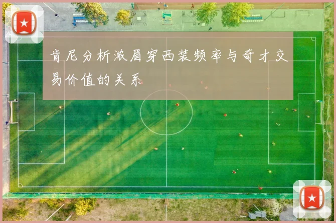 肯尼分析浓眉穿西装频率与奇才交易价值的关系