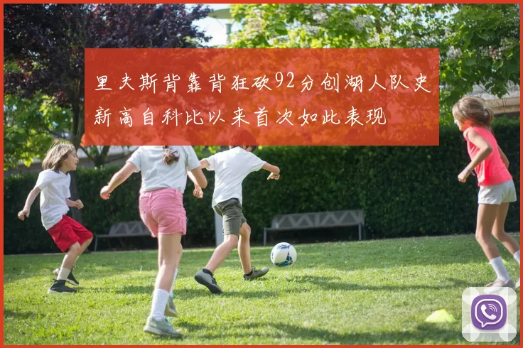 里夫斯背靠背狂砍92分创湖人队史新高自科比以来首次如此表现