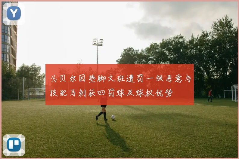 戈贝尔因垫脚文班遭罚一级恶意与技犯马刺获四罚球及球权优势
